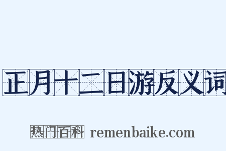 正月十二日游反义词是什么意思的图片